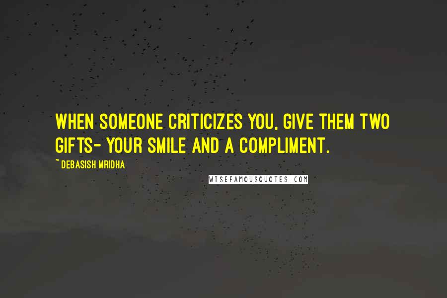 Debasish Mridha Quotes: When someone criticizes you, give them two gifts- your smile and a compliment.