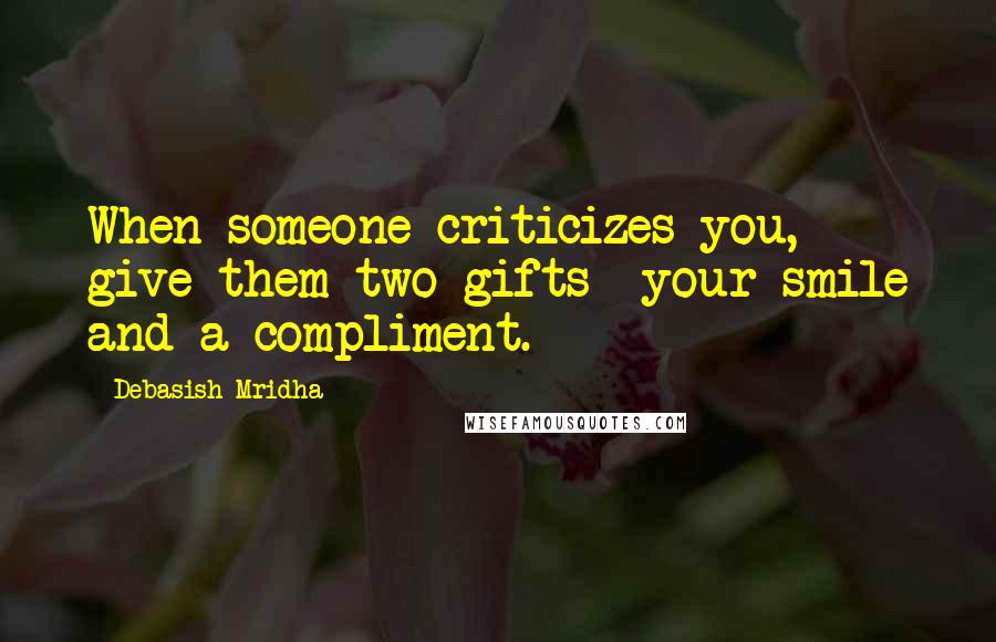 Debasish Mridha Quotes: When someone criticizes you, give them two gifts- your smile and a compliment.