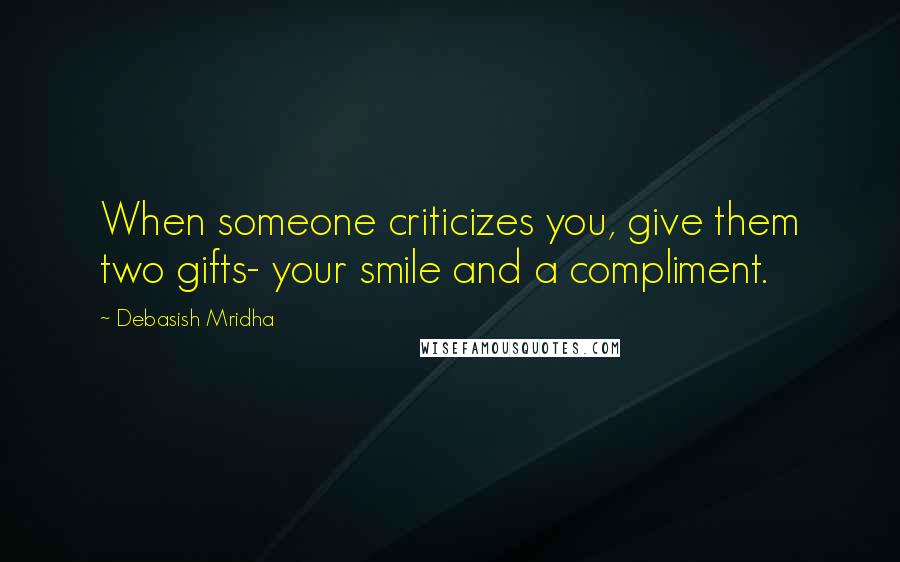 Debasish Mridha Quotes: When someone criticizes you, give them two gifts- your smile and a compliment.