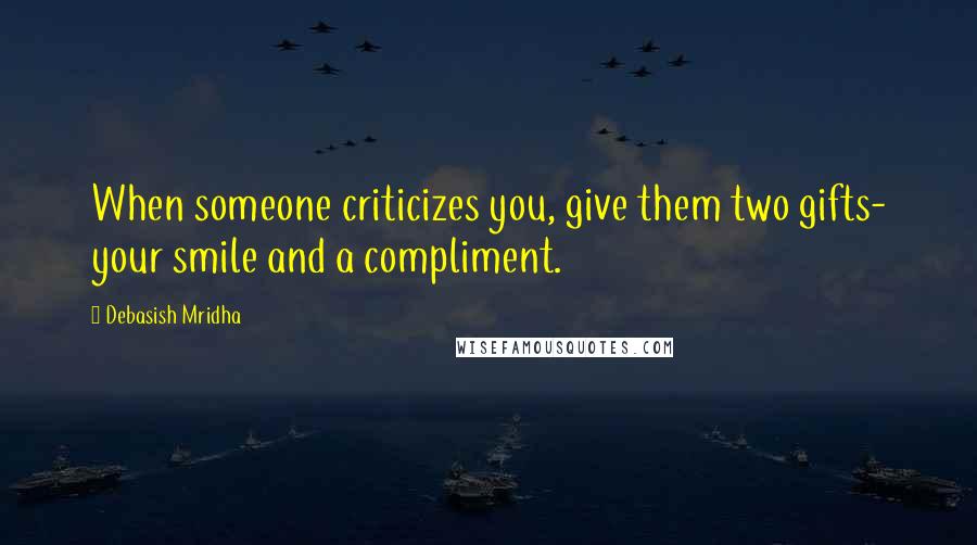 Debasish Mridha Quotes: When someone criticizes you, give them two gifts- your smile and a compliment.