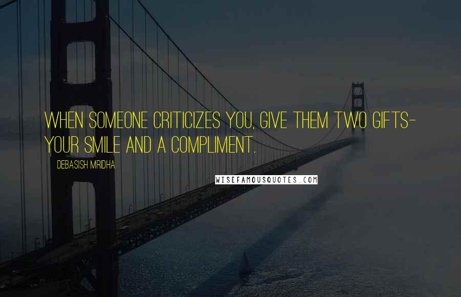 Debasish Mridha Quotes: When someone criticizes you, give them two gifts- your smile and a compliment.
