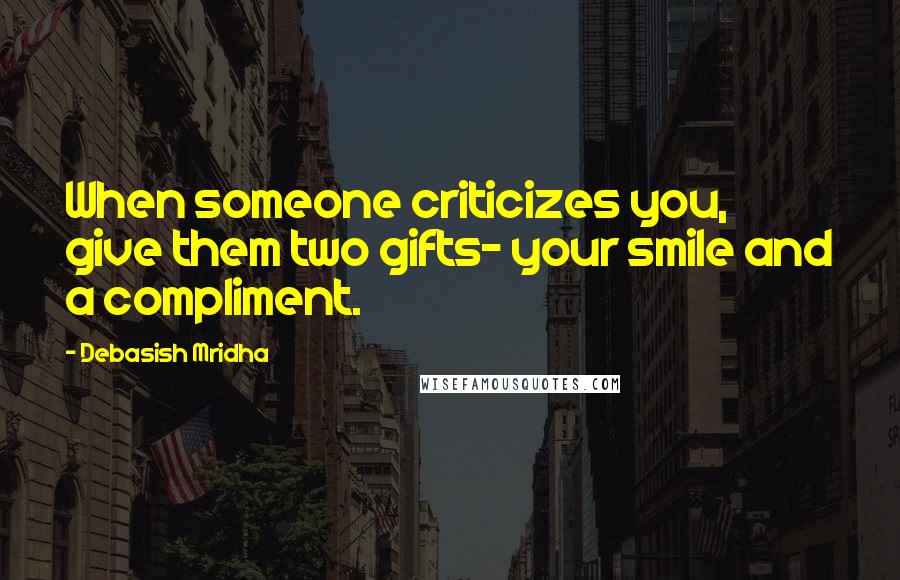Debasish Mridha Quotes: When someone criticizes you, give them two gifts- your smile and a compliment.