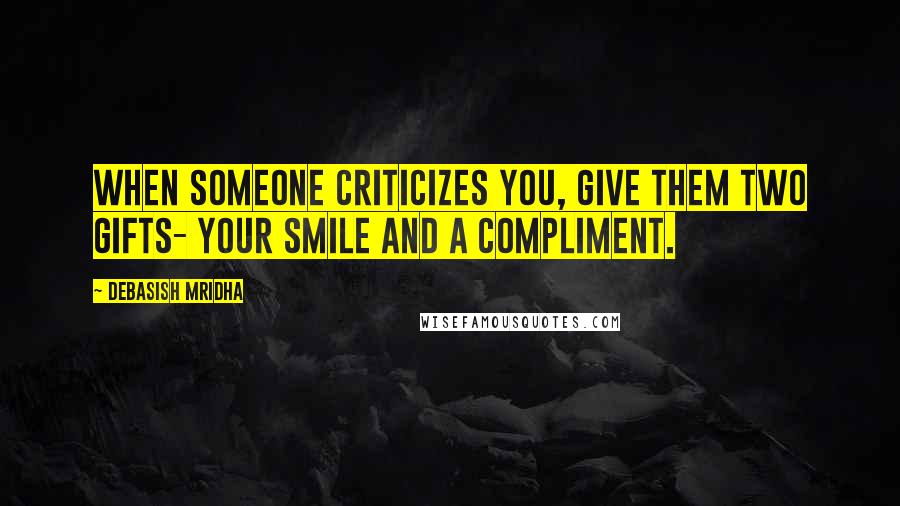 Debasish Mridha Quotes: When someone criticizes you, give them two gifts- your smile and a compliment.