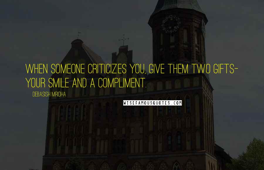 Debasish Mridha Quotes: When someone criticizes you, give them two gifts- your smile and a compliment.
