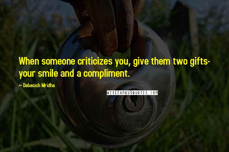 Debasish Mridha Quotes: When someone criticizes you, give them two gifts- your smile and a compliment.