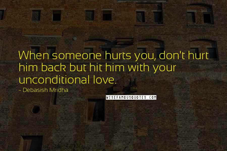 Debasish Mridha Quotes: When someone hurts you, don't hurt him back but hit him with your unconditional love.