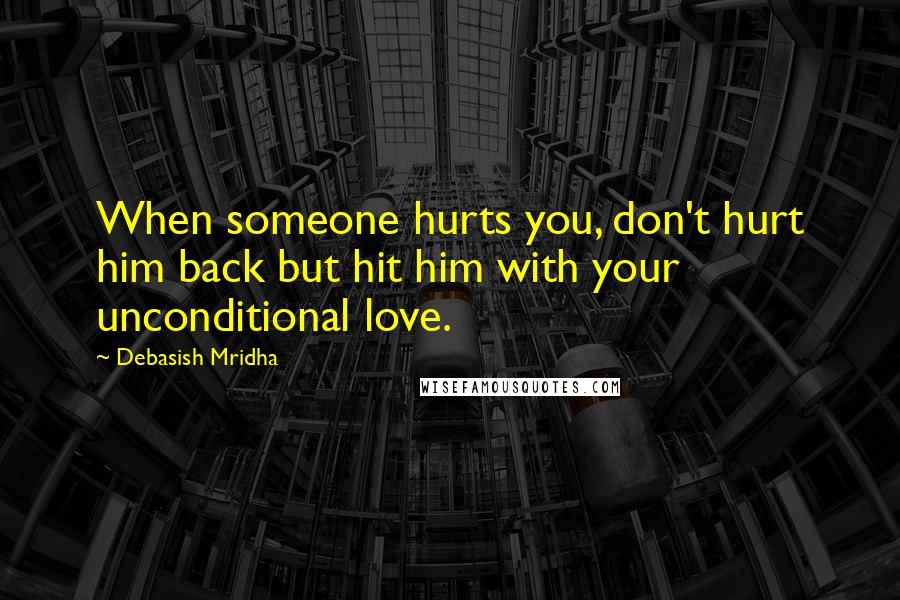 Debasish Mridha Quotes: When someone hurts you, don't hurt him back but hit him with your unconditional love.