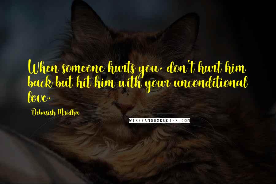 Debasish Mridha Quotes: When someone hurts you, don't hurt him back but hit him with your unconditional love.