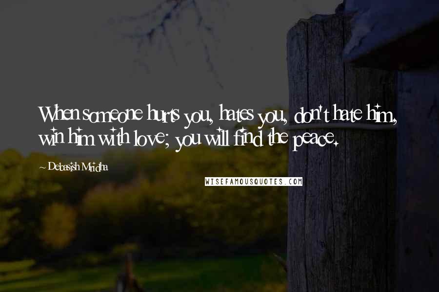 Debasish Mridha Quotes: When someone hurts you, hates you, don't hate him, win him with love; you will find the peace.