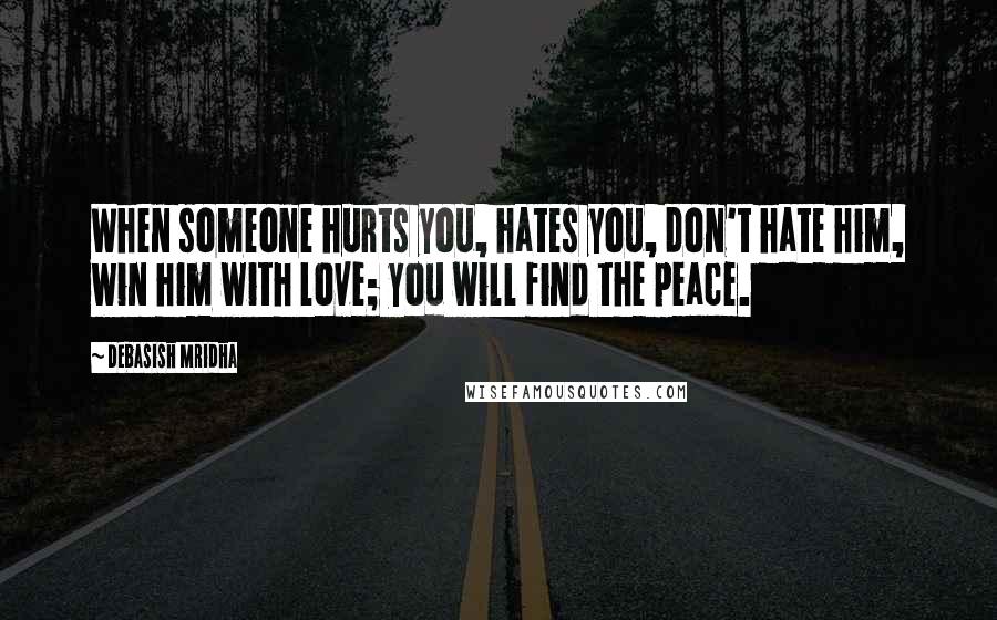 Debasish Mridha Quotes: When someone hurts you, hates you, don't hate him, win him with love; you will find the peace.