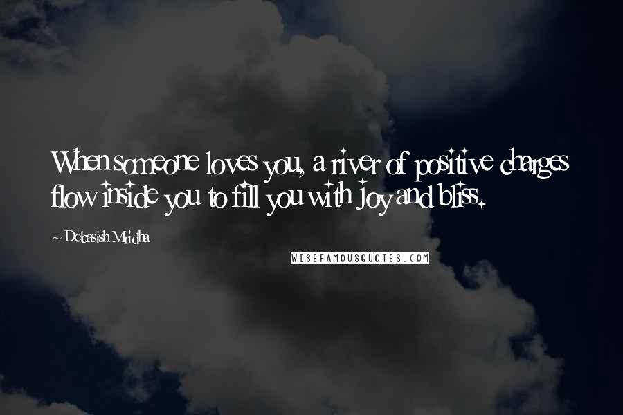 Debasish Mridha Quotes: When someone loves you, a river of positive charges flow inside you to fill you with joy and bliss.