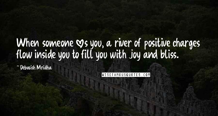 Debasish Mridha Quotes: When someone loves you, a river of positive charges flow inside you to fill you with joy and bliss.