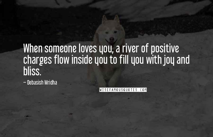 Debasish Mridha Quotes: When someone loves you, a river of positive charges flow inside you to fill you with joy and bliss.