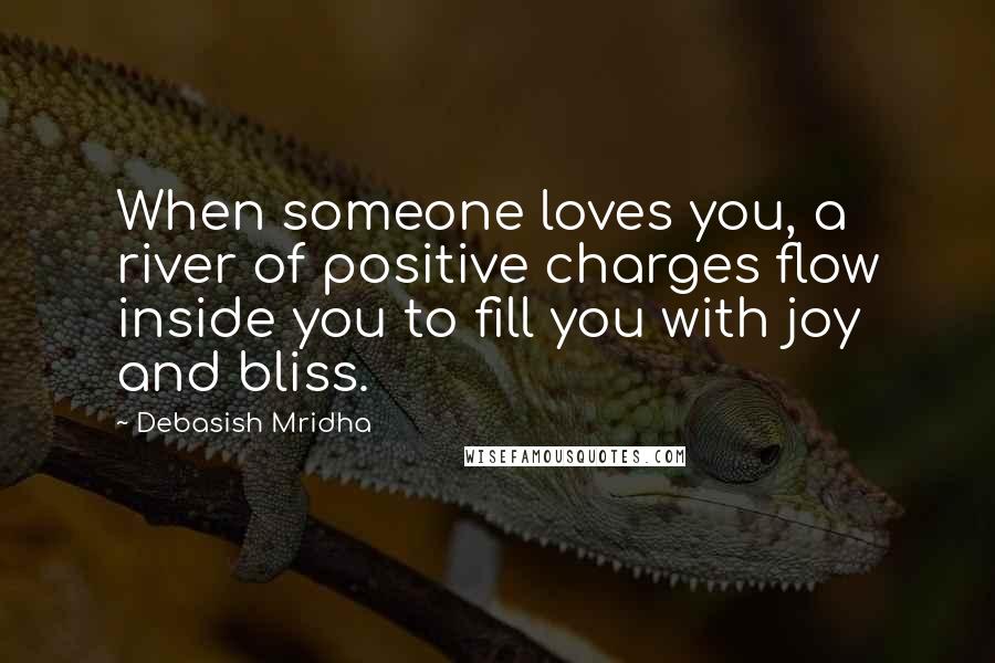 Debasish Mridha Quotes: When someone loves you, a river of positive charges flow inside you to fill you with joy and bliss.