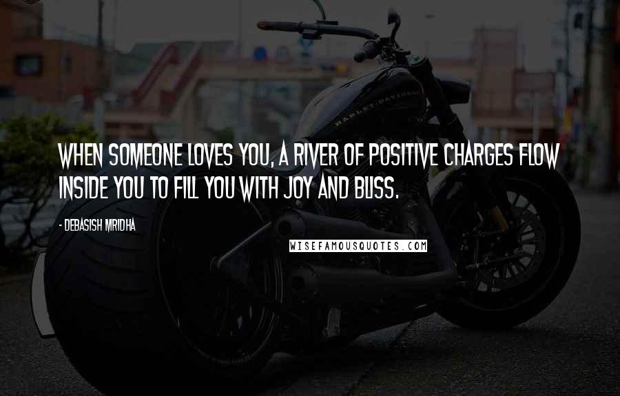 Debasish Mridha Quotes: When someone loves you, a river of positive charges flow inside you to fill you with joy and bliss.