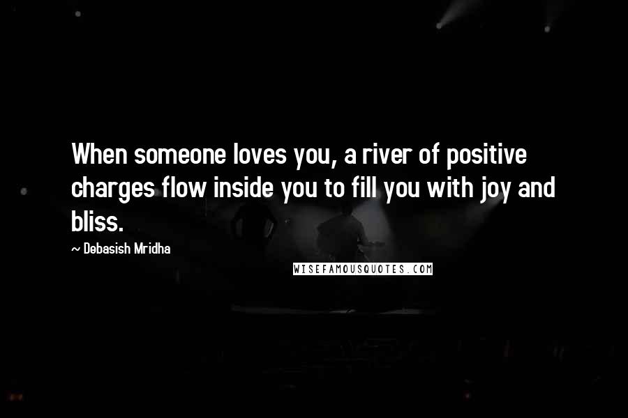 Debasish Mridha Quotes: When someone loves you, a river of positive charges flow inside you to fill you with joy and bliss.