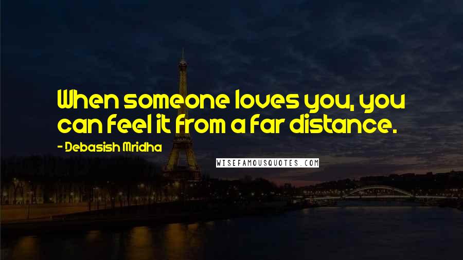 Debasish Mridha Quotes: When someone loves you, you can feel it from a far distance.