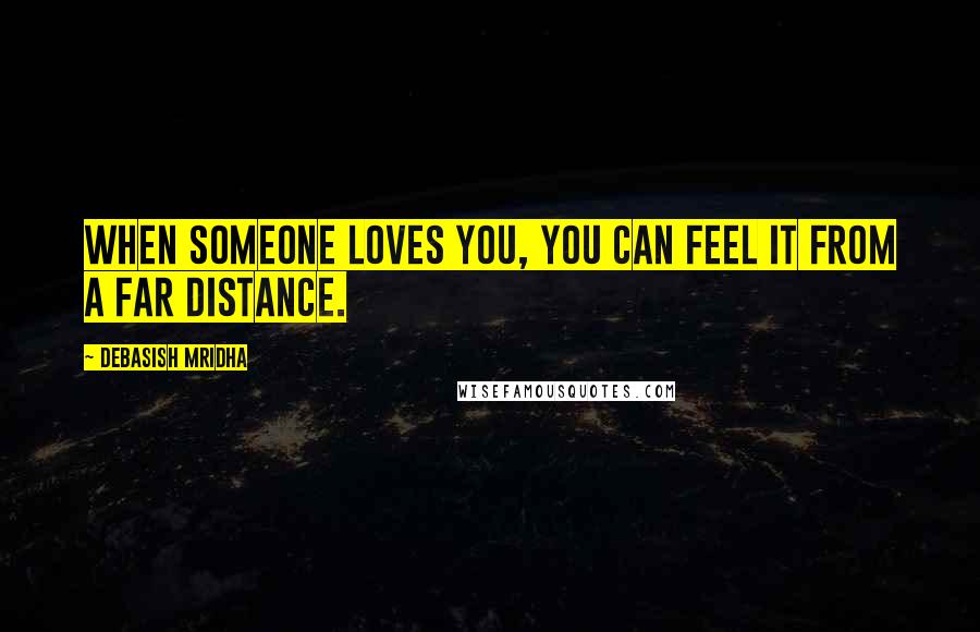 Debasish Mridha Quotes: When someone loves you, you can feel it from a far distance.