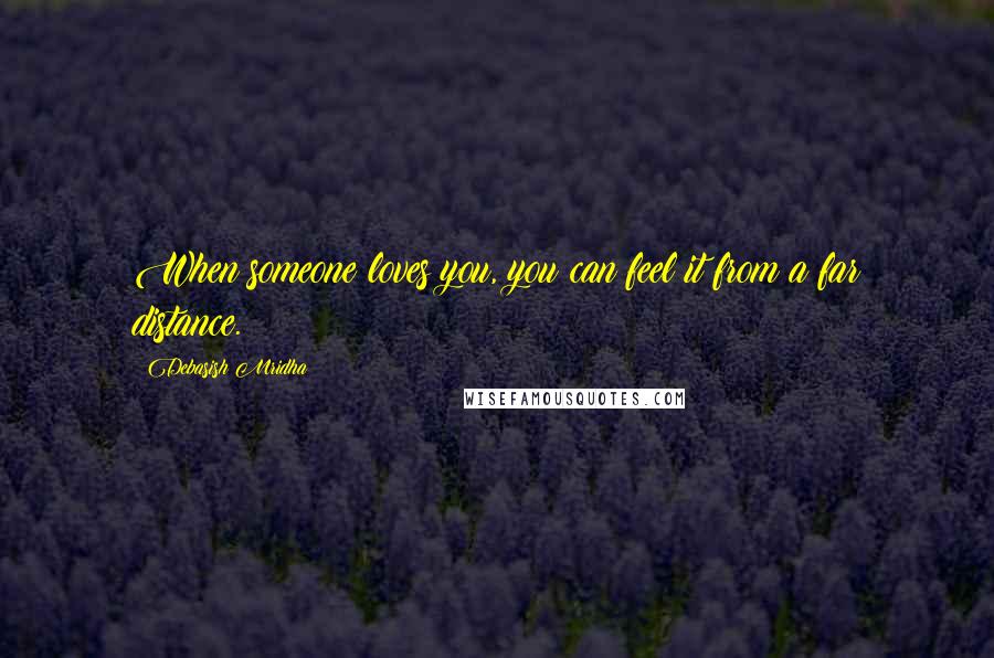 Debasish Mridha Quotes: When someone loves you, you can feel it from a far distance.