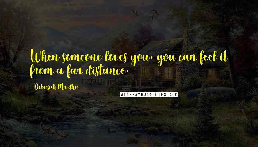 Debasish Mridha Quotes: When someone loves you, you can feel it from a far distance.