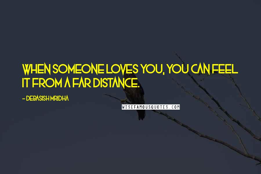 Debasish Mridha Quotes: When someone loves you, you can feel it from a far distance.