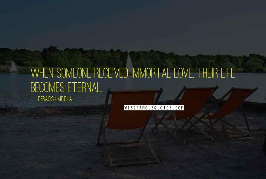 Debasish Mridha Quotes: When someone received immortal love, their life becomes eternal.