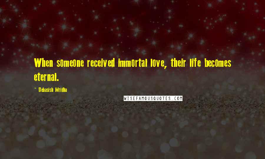 Debasish Mridha Quotes: When someone received immortal love, their life becomes eternal.