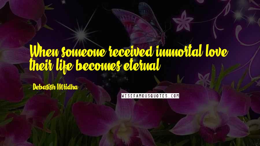 Debasish Mridha Quotes: When someone received immortal love, their life becomes eternal.
