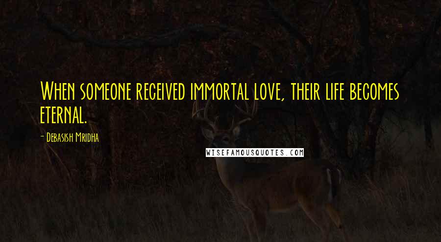 Debasish Mridha Quotes: When someone received immortal love, their life becomes eternal.
