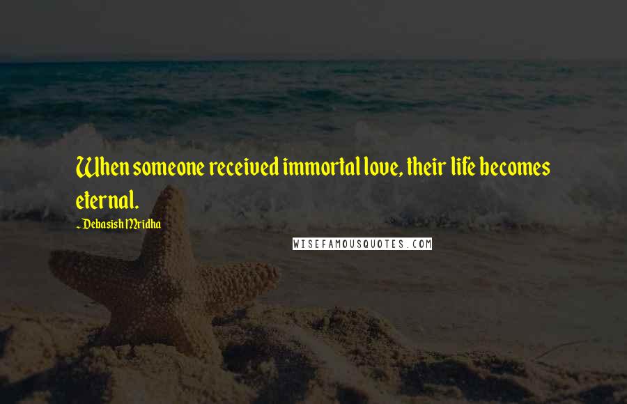 Debasish Mridha Quotes: When someone received immortal love, their life becomes eternal.
