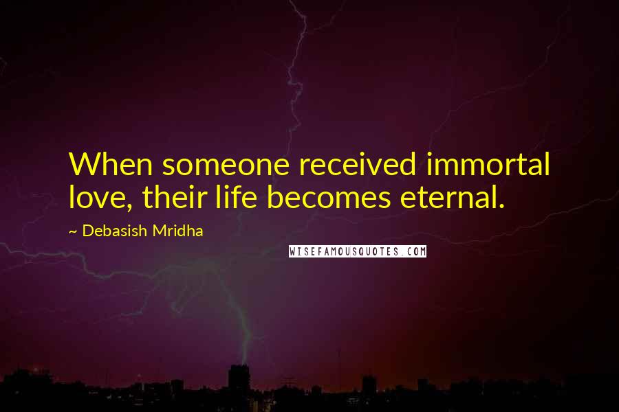 Debasish Mridha Quotes: When someone received immortal love, their life becomes eternal.