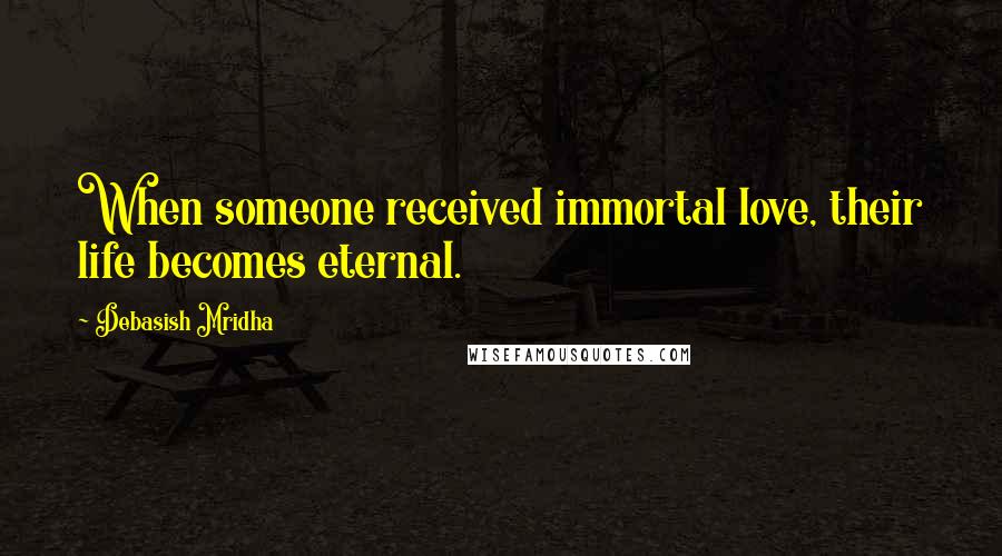 Debasish Mridha Quotes: When someone received immortal love, their life becomes eternal.