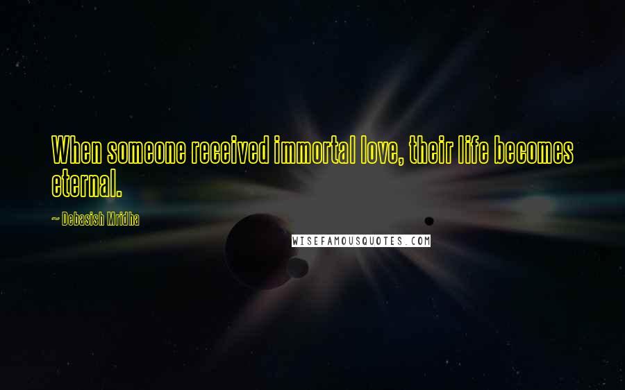 Debasish Mridha Quotes: When someone received immortal love, their life becomes eternal.