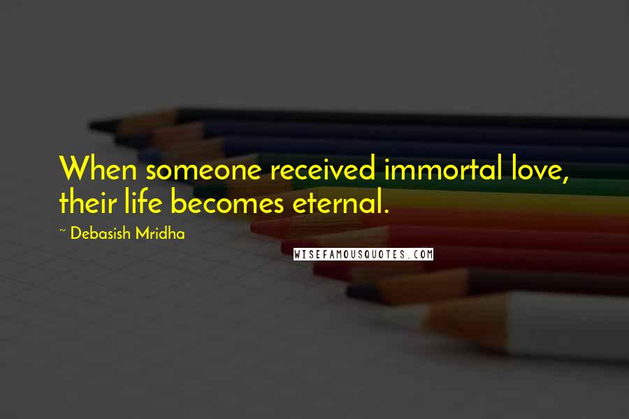 Debasish Mridha Quotes: When someone received immortal love, their life becomes eternal.