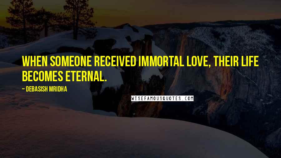 Debasish Mridha Quotes: When someone received immortal love, their life becomes eternal.