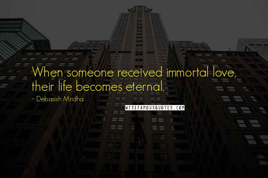 Debasish Mridha Quotes: When someone received immortal love, their life becomes eternal.