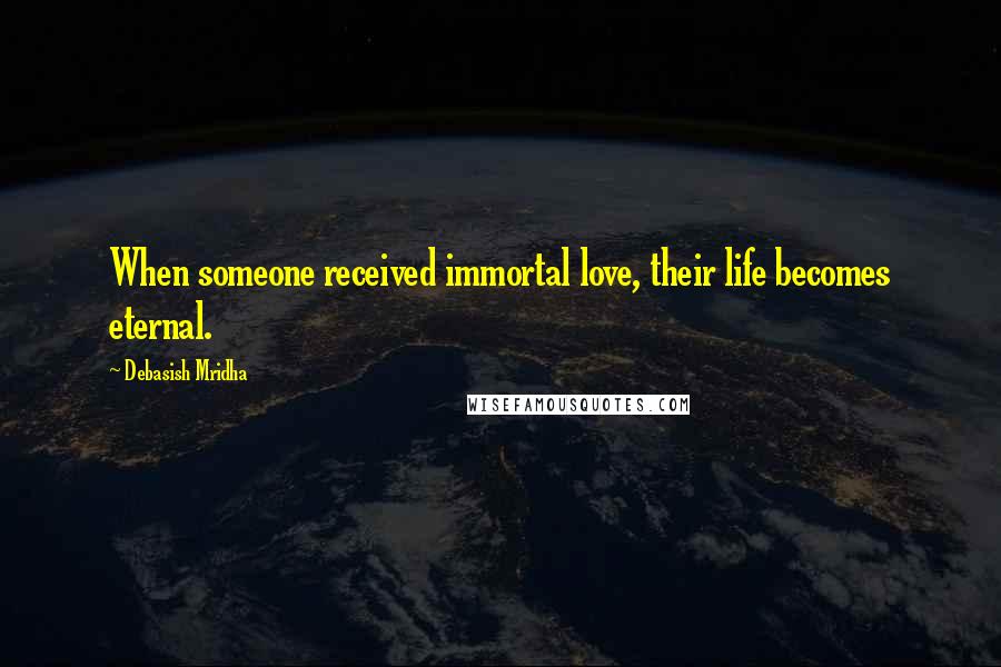Debasish Mridha Quotes: When someone received immortal love, their life becomes eternal.