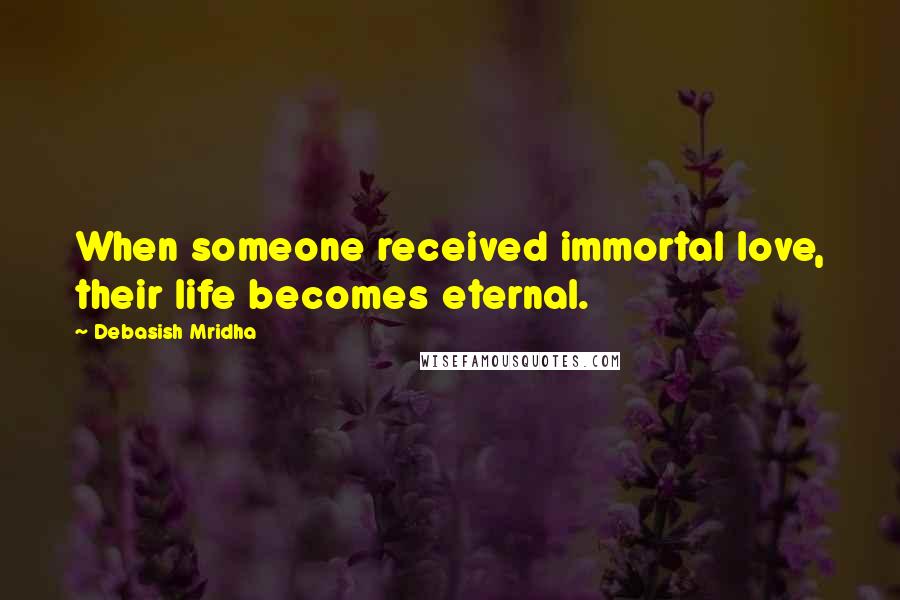Debasish Mridha Quotes: When someone received immortal love, their life becomes eternal.
