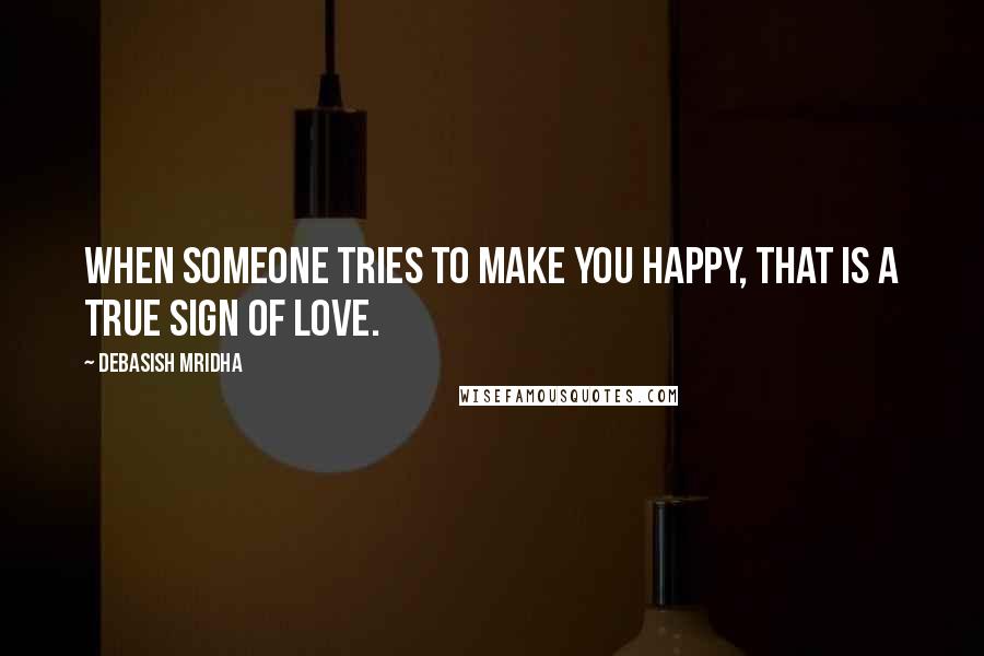 Debasish Mridha Quotes: When someone tries to make you happy, that is a true sign of love.