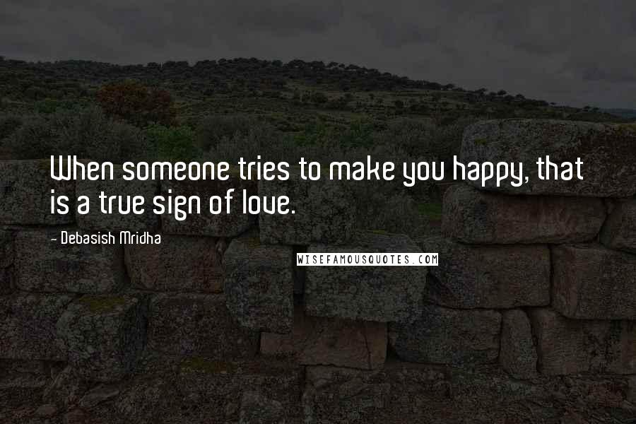 Debasish Mridha Quotes: When someone tries to make you happy, that is a true sign of love.