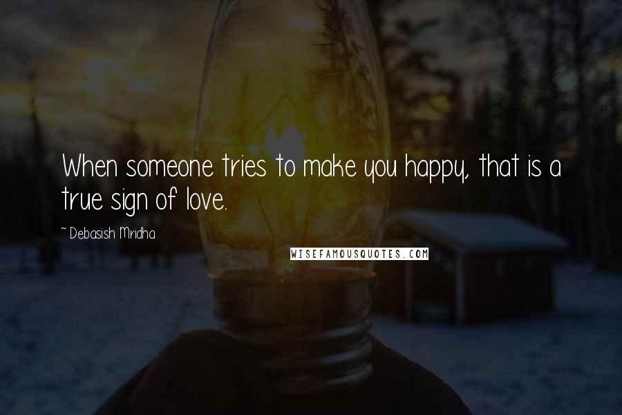 Debasish Mridha Quotes: When someone tries to make you happy, that is a true sign of love.