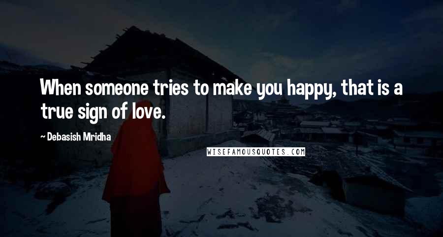 Debasish Mridha Quotes: When someone tries to make you happy, that is a true sign of love.