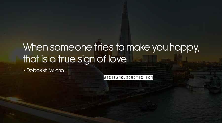 Debasish Mridha Quotes: When someone tries to make you happy, that is a true sign of love.