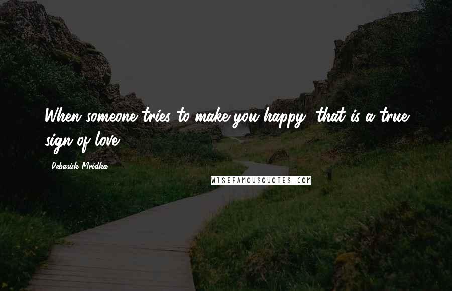 Debasish Mridha Quotes: When someone tries to make you happy, that is a true sign of love.