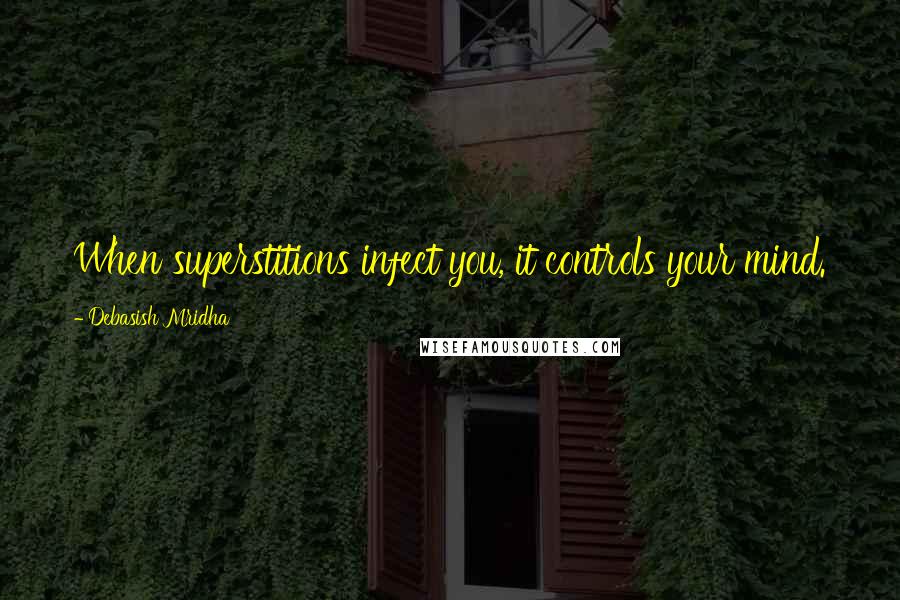 Debasish Mridha Quotes: When superstitions infect you, it controls your mind.