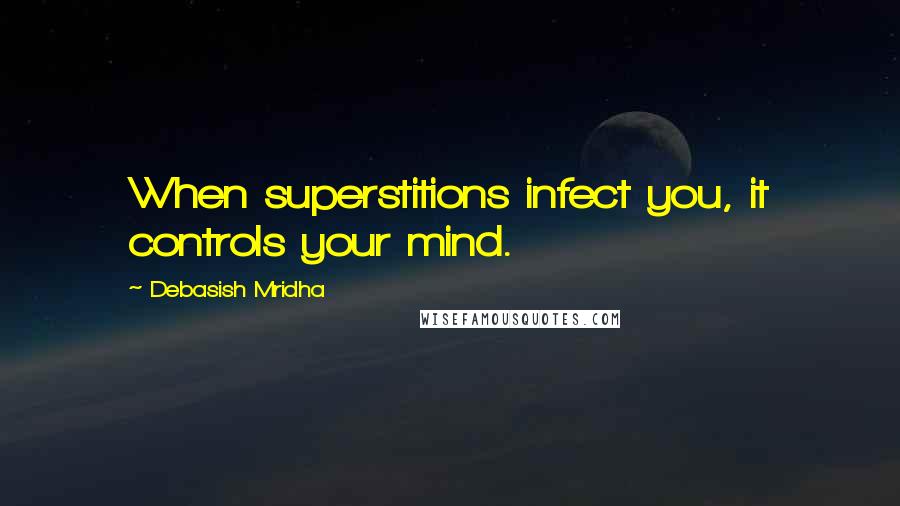 Debasish Mridha Quotes: When superstitions infect you, it controls your mind.