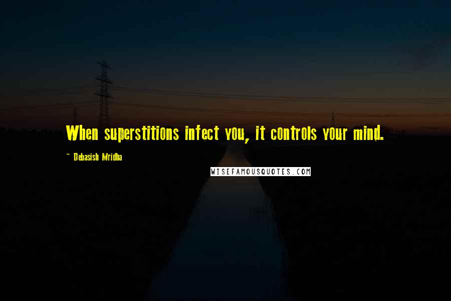 Debasish Mridha Quotes: When superstitions infect you, it controls your mind.