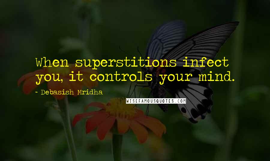 Debasish Mridha Quotes: When superstitions infect you, it controls your mind.