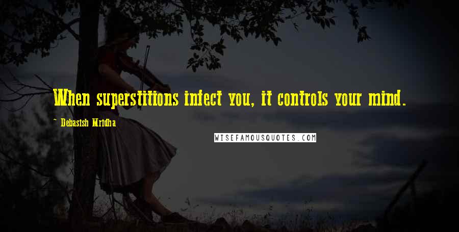 Debasish Mridha Quotes: When superstitions infect you, it controls your mind.