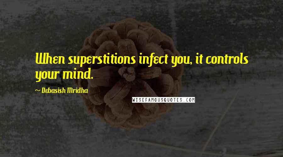 Debasish Mridha Quotes: When superstitions infect you, it controls your mind.